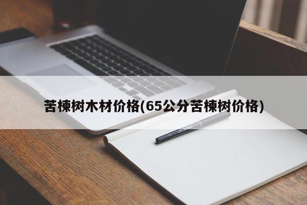 苦楝树木材价格(65公分苦楝树价格) 20240721更新